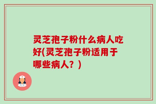 灵芝孢子粉什么病人吃好(灵芝孢子粉适用于哪些病人?)-第1张图片-卓越灵芝孢子粉 灵芝孢子粉什么病人吃好(灵芝孢子粉适用于哪些病人?)-第1张图片-卓越灵芝孢子粉