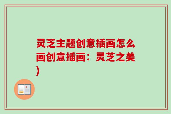 灵芝主题创意插画怎么画创意插画:灵芝之美)-第1张图片-卓越灵芝孢子粉 灵芝主题创意插画怎么画创意插画:灵芝之美)-第1张图片-卓越灵芝孢子粉