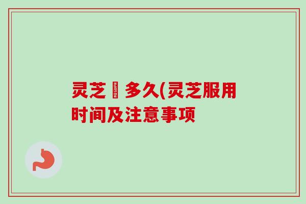 灵芝嗮多久(灵芝服用时间及注意事项-第1张图片-卓越灵芝孢子粉 灵芝嗮多久(灵芝服用时间及注意事项-第1张图片-卓越灵芝孢子粉