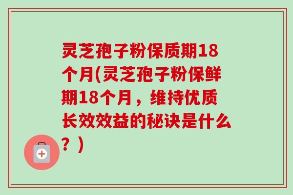 灵芝孢子粉保质期18个月(灵芝孢子粉保鲜期18个月,维持优质长效效益的秘诀是什么?)-第1张图片-卓越灵芝孢子粉 灵芝孢子粉保质期18个月(灵芝孢子粉保鲜期18个月,维持优质长效效益的秘诀是什么?)-第1张图片-卓越灵芝孢子粉