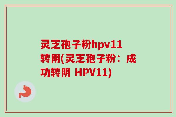 灵芝孢子粉hpv11转阴(灵芝孢子粉：成功转阴 HPV11)-第1张图片-卓越灵芝孢子粉