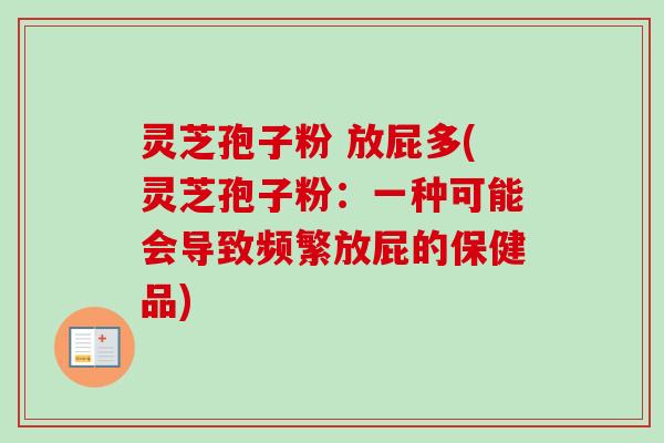 灵芝孢子粉 放屁多(灵芝孢子粉:一种可能会导致频繁放屁的保健品)-第1张图片-卓越灵芝孢子粉 灵芝孢子粉 放屁多(灵芝孢子粉:一种可能会导致频繁放屁的保健品)-第1张图片-卓越灵芝孢子粉
