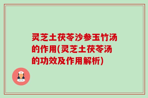 灵芝土茯苓沙参玉竹汤的作用(灵芝土茯苓汤的功效及作用解析)-第1张图片-卓越灵芝孢子粉