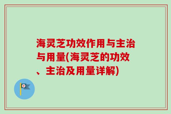 海灵芝功效作用与主治与用量(海灵芝的功效、主治及用量详解)-第1张图片-卓越灵芝孢子粉 海灵芝功效作用与主治与用量(海灵芝的功效、主治及用量详解)-第1张图片-卓越灵芝孢子粉