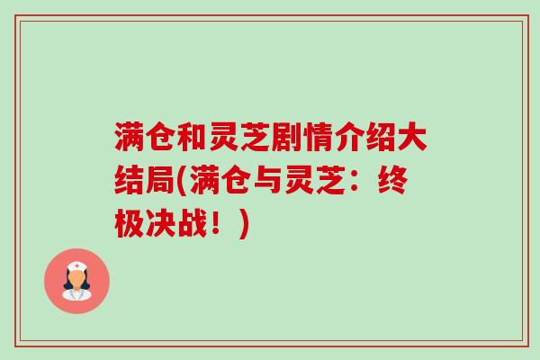 满仓和灵芝剧情介绍大结局(满仓与灵芝:终极决战!)-第1张图片-卓越灵芝孢子粉 满仓和灵芝剧情介绍大结局(满仓与灵芝:终极决战!)-第1张图片-卓越灵芝孢子粉