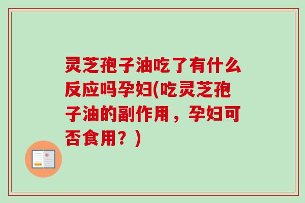 灵芝孢子油吃了有什么反应吗孕妇(吃灵芝孢子油的副作用,孕妇可否食用?)-第1张图片-卓越灵芝孢子粉 灵芝孢子油吃了有什么反应吗孕妇(吃灵芝孢子油的副作用,孕妇可否食用?)-第1张图片-卓越灵芝孢子粉