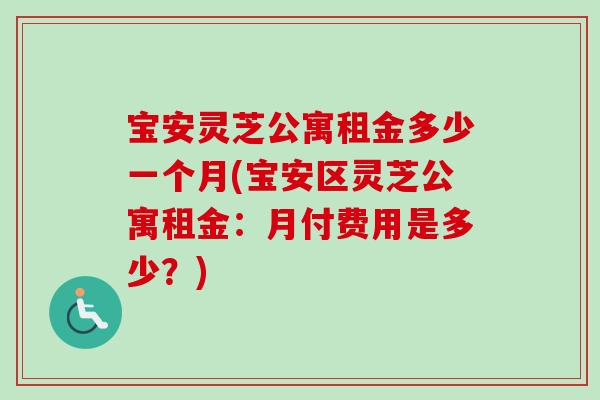 宝安灵芝公寓租金多少一个月(宝安区灵芝公寓租金:月付费用是多少?)-第1张图片-卓越灵芝孢子粉 宝安灵芝公寓租金多少一个月(宝安区灵芝公寓租金:月付费用是多少?)-第1张图片-卓越灵芝孢子粉
