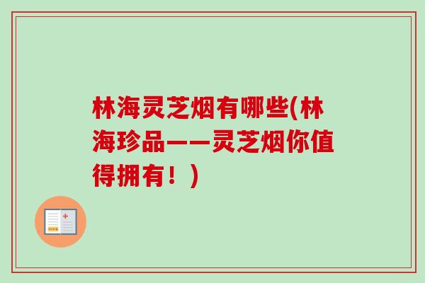 林海灵芝烟有哪些(林海珍品——灵芝烟你值得拥有！)-第1张图片-卓越灵芝孢子粉