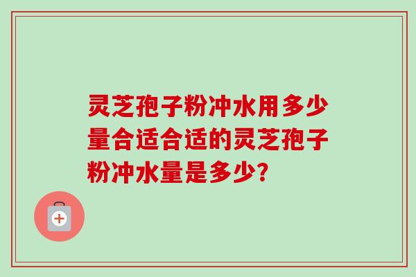 灵芝孢子粉冲水用多少量合适合适的灵芝孢子粉冲水量是多少?-第1张图片-卓越灵芝孢子粉 灵芝孢子粉冲水用多少量合适合适的灵芝孢子粉冲水量是多少?-第1张图片-卓越灵芝孢子粉