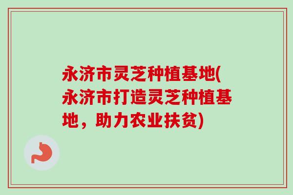 永济市灵芝种植基地(永济市打造灵芝种植基地,助力农业扶贫)-第1张图片-卓越灵芝孢子粉 永济市灵芝种植基地(永济市打造灵芝种植基地,助力农业扶贫)-第1张图片-卓越灵芝孢子粉