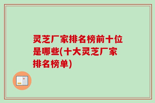 灵芝厂家排名榜前十位是哪些(十大灵芝厂家排名榜单)-第1张图片-卓越灵芝孢子粉 灵芝厂家排名榜前十位是哪些(十大灵芝厂家排名榜单)-第1张图片-卓越灵芝孢子粉