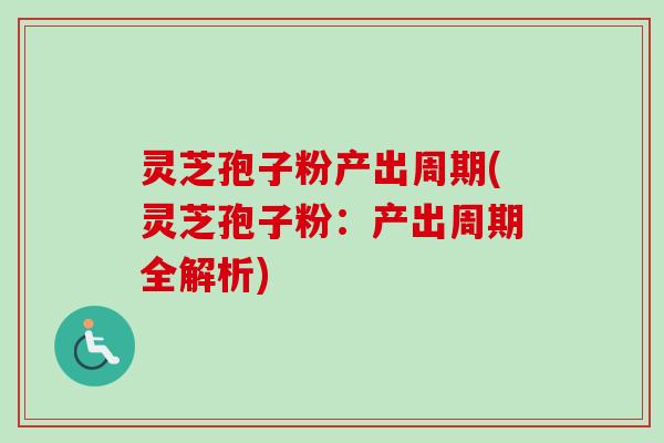 灵芝孢子粉产出周期(灵芝孢子粉:产出周期全解析)-第1张图片-卓越灵芝孢子粉 灵芝孢子粉产出周期(灵芝孢子粉:产出周期全解析)-第1张图片-卓越灵芝孢子粉