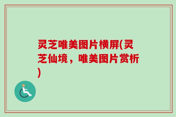 灵芝唯美图片横屏(灵芝仙境，唯美图片赏析)-第1张图片-卓越灵芝孢子粉