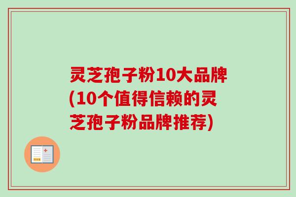 灵芝孢子粉10大品牌(10个值得信赖的灵芝孢子粉品牌推荐)-第1张图片-卓越灵芝孢子粉 灵芝孢子粉10大品牌(10个值得信赖的灵芝孢子粉品牌推荐)-第1张图片-卓越灵芝孢子粉