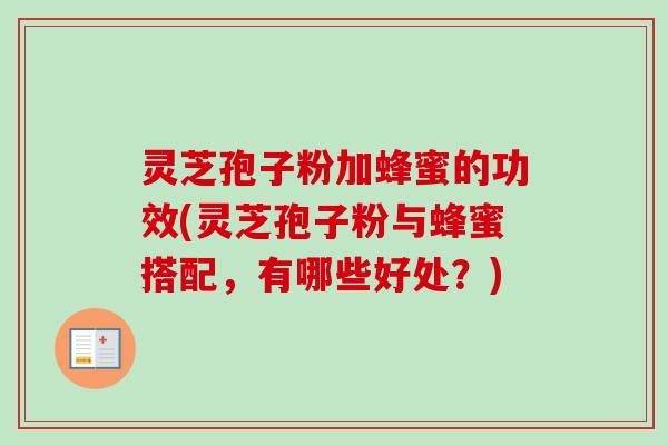 灵芝孢子粉加蜂蜜的功效(灵芝孢子粉与蜂蜜搭配,有哪些好处?)-第1张图片-卓越灵芝孢子粉 灵芝孢子粉加蜂蜜的功效(灵芝孢子粉与蜂蜜搭配,有哪些好处?)-第1张图片-卓越灵芝孢子粉