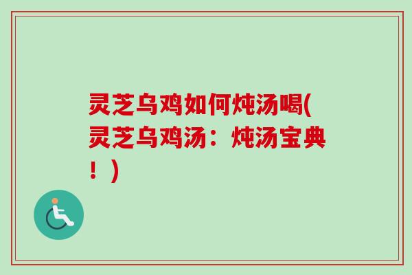 灵芝乌鸡如何炖汤喝(灵芝乌鸡汤:炖汤宝典!)-第1张图片-卓越灵芝孢子粉 灵芝乌鸡如何炖汤喝(灵芝乌鸡汤:炖汤宝典!)-第1张图片-卓越灵芝孢子粉