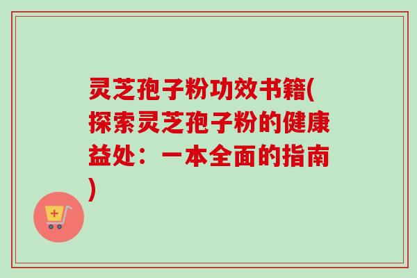 灵芝孢子粉功效书籍(探索灵芝孢子粉的健康益处:一本全面的指南)-第1张图片-卓越灵芝孢子粉 灵芝孢子粉功效书籍(探索灵芝孢子粉的健康益处:一本全面的指南)-第1张图片-卓越灵芝孢子粉