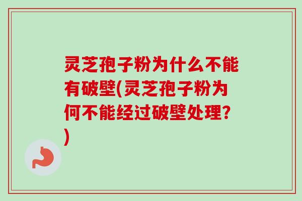 灵芝孢子粉为什么不能有破壁(灵芝孢子粉为何不能经过破壁处理？)-第1张图片-卓越灵芝孢子粉