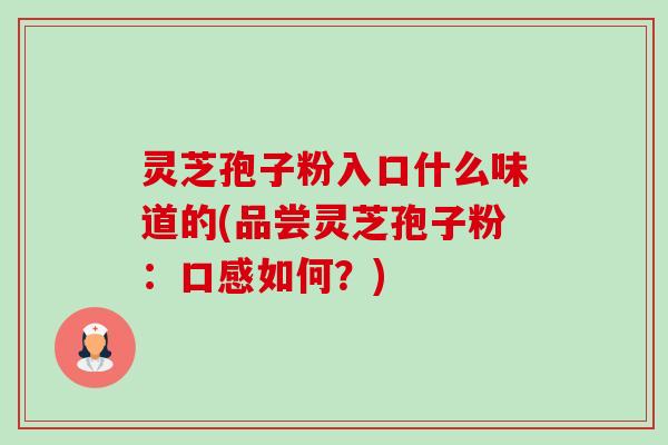 灵芝孢子粉入口什么味道的(品尝灵芝孢子粉:口感如何?)-第1张图片-卓越灵芝孢子粉 灵芝孢子粉入口什么味道的(品尝灵芝孢子粉:口感如何?)-第1张图片-卓越灵芝孢子粉