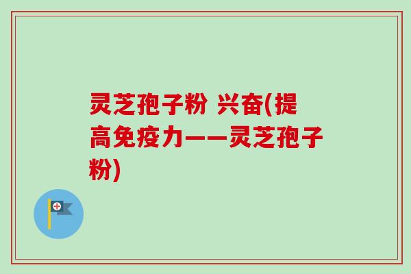 灵芝孢子粉 兴奋(提高免疫力——灵芝孢子粉)-第1张图片-卓越灵芝孢子粉 灵芝孢子粉 兴奋(提高免疫力——灵芝孢子粉)-第1张图片-卓越灵芝孢子粉