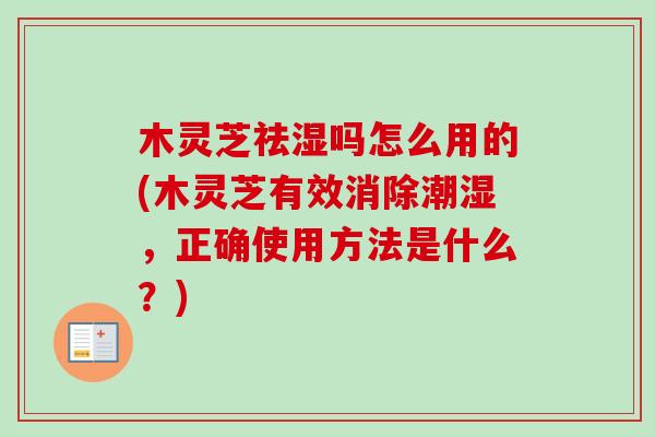 木灵芝祛湿吗怎么用的(木灵芝有效消除潮湿,正确使用方法是什么?)-第1张图片-卓越灵芝孢子粉 木灵芝祛湿吗怎么用的(木灵芝有效消除潮湿,正确使用方法是什么?)-第1张图片-卓越灵芝孢子粉