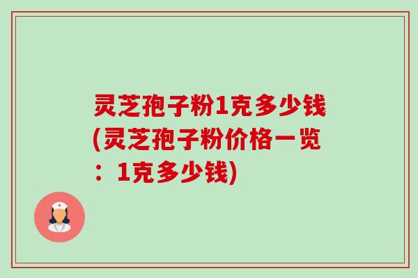 灵芝孢子粉1克多少钱(灵芝孢子粉价格一览:1克多少钱)-第1张图片-卓越灵芝孢子粉 灵芝孢子粉1克多少钱(灵芝孢子粉价格一览:1克多少钱)-第1张图片-卓越灵芝孢子粉