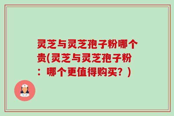 灵芝与灵芝孢子粉哪个贵(灵芝与灵芝孢子粉:哪个更值得购买?)-第1张图片-卓越灵芝孢子粉 灵芝与灵芝孢子粉哪个贵(灵芝与灵芝孢子粉:哪个更值得购买?)-第1张图片-卓越灵芝孢子粉