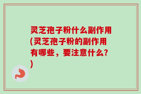 灵芝孢子粉什么副作用(灵芝孢子粉的副作用有哪些，要注意什么？)-第1张图片-卓越灵芝孢子粉