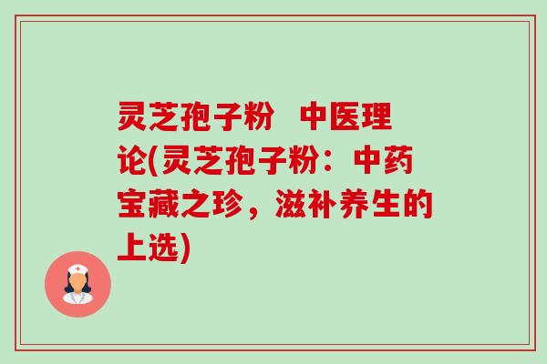 灵芝孢子粉 中医理论(灵芝孢子粉:中药宝藏之珍,滋补养生的上选)-第1张图片-卓越灵芝孢子粉 灵芝孢子粉 中医理论(灵芝孢子粉:中药宝藏之珍,滋补养生的上选)-第1张图片-卓越灵芝孢子粉