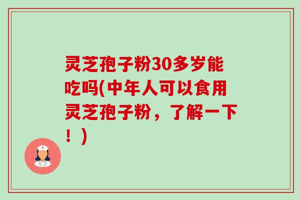 灵芝孢子粉30多岁能吃吗(中年人可以食用灵芝孢子粉,了解一下!)-第1张图片-卓越灵芝孢子粉 灵芝孢子粉30多岁能吃吗(中年人可以食用灵芝孢子粉,了解一下!)-第1张图片-卓越灵芝孢子粉
