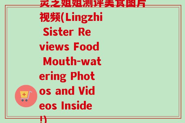 灵芝姐姐测评美食图片视频(Lingzhi Sister Reviews Food Mouth-watering Photos and Videos Inside!)-第1张图片-卓越灵芝孢子粉 灵芝姐姐测评美食图片视频(Lingzhi Sister Reviews Food Mouth-watering Photos and Videos Inside!)-第1张图片-卓越灵芝孢子粉