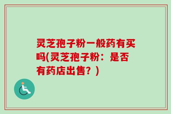 灵芝孢子粉一般药有买吗(灵芝孢子粉:是否有药店出售?)-第1张图片-卓越灵芝孢子粉 灵芝孢子粉一般药有买吗(灵芝孢子粉:是否有药店出售?)-第1张图片-卓越灵芝孢子粉