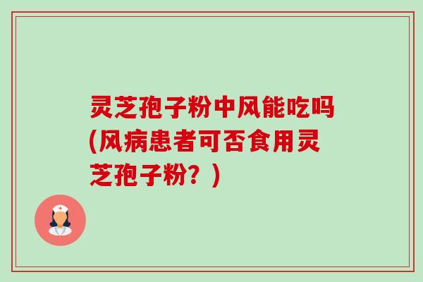 灵芝孢子粉中风能吃吗(风病患者可否食用灵芝孢子粉？)-第1张图片-卓越灵芝孢子粉