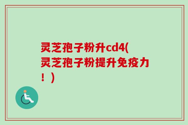 灵芝孢子粉升cd4(灵芝孢子粉提升免疫力!)-第1张图片-卓越灵芝孢子粉 灵芝孢子粉升cd4(灵芝孢子粉提升免疫力!)-第1张图片-卓越灵芝孢子粉