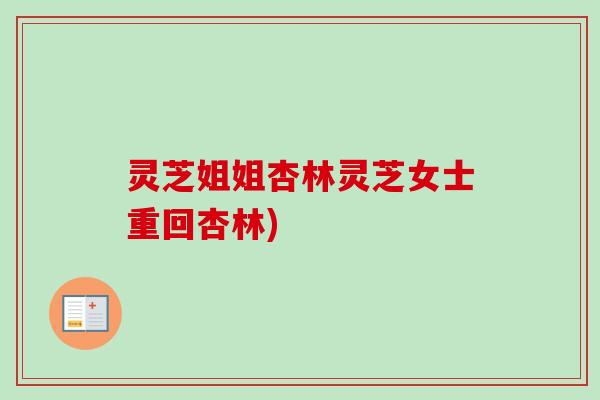 灵芝姐姐杏林灵芝女士重回杏林)-第1张图片-卓越灵芝孢子粉 灵芝姐姐杏林灵芝女士重回杏林)-第1张图片-卓越灵芝孢子粉
