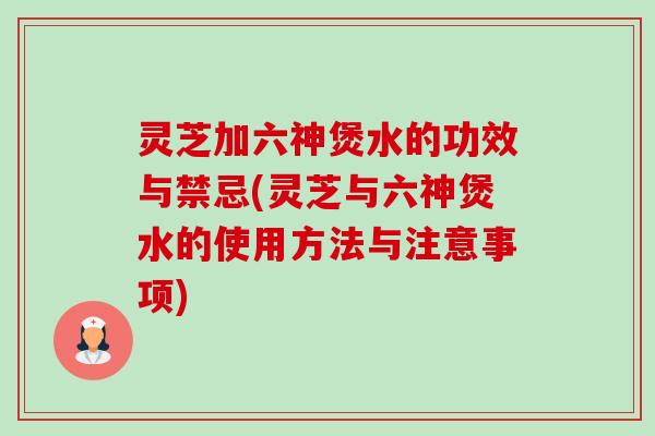 灵芝加六神煲水的功效与禁忌(灵芝与六神煲水的使用方法与注意事项)-第1张图片-卓越灵芝孢子粉 灵芝加六神煲水的功效与禁忌(灵芝与六神煲水的使用方法与注意事项)-第1张图片-卓越灵芝孢子粉