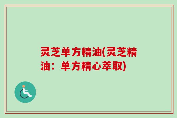 灵芝单方精油(灵芝精油:单方精心萃取)-第1张图片-卓越灵芝孢子粉 灵芝单方精油(灵芝精油:单方精心萃取)-第1张图片-卓越灵芝孢子粉