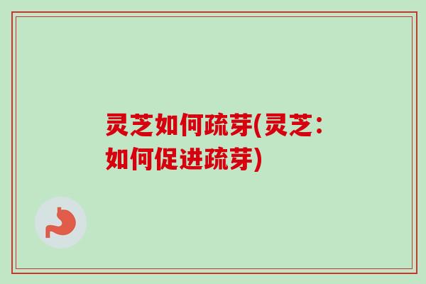 灵芝如何疏芽(灵芝:如何促进疏芽)-第1张图片-卓越灵芝孢子粉 灵芝如何疏芽(灵芝:如何促进疏芽)-第1张图片-卓越灵芝孢子粉