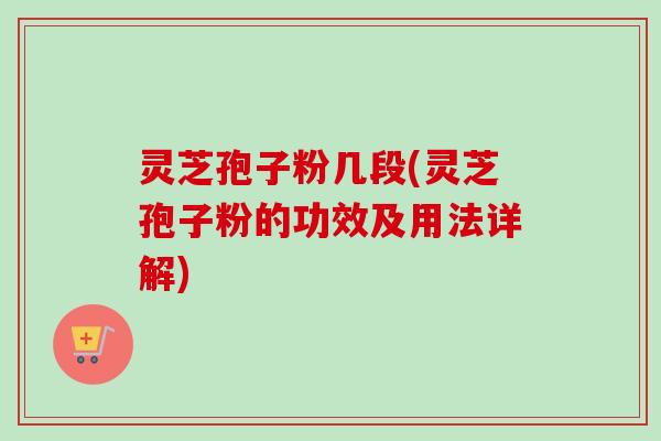 灵芝孢子粉几段(灵芝孢子粉的功效及用法详解)-第1张图片-卓越灵芝孢子粉 灵芝孢子粉几段(灵芝孢子粉的功效及用法详解)-第1张图片-卓越灵芝孢子粉