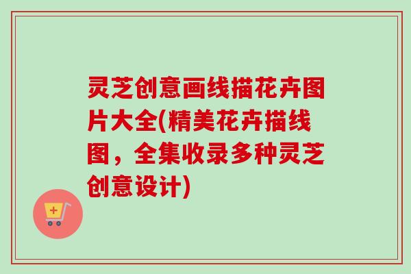 灵芝创意画线描花卉图片大全(精美花卉描线图,全集收录多种灵芝创意设计)-第1张图片-卓越灵芝孢子粉 灵芝创意画线描花卉图片大全(精美花卉描线图,全集收录多种灵芝创意设计)-第1张图片-卓越灵芝孢子粉