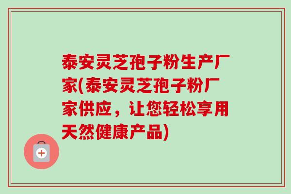 泰安灵芝孢子粉生产厂家(泰安灵芝孢子粉厂家供应,让您轻松享用天然健康产品)-第1张图片-卓越灵芝孢子粉 泰安灵芝孢子粉生产厂家(泰安灵芝孢子粉厂家供应,让您轻松享用天然健康产品)-第1张图片-卓越灵芝孢子粉