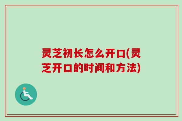 灵芝初长怎么开口(灵芝开口的时间和方法)-第1张图片-卓越灵芝孢子粉