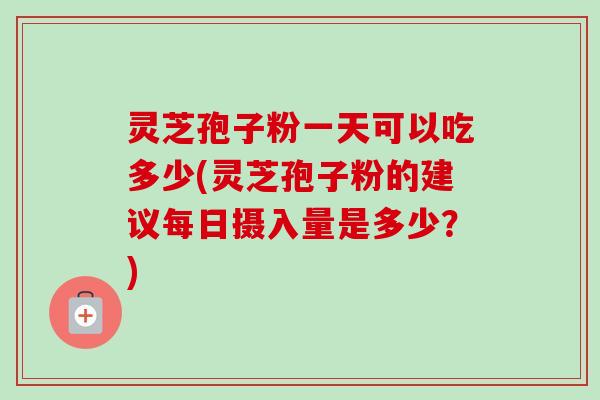 灵芝孢子粉一天可以吃多少(灵芝孢子粉的建议每日摄入量是多少?)-第1张图片-卓越灵芝孢子粉 灵芝孢子粉一天可以吃多少(灵芝孢子粉的建议每日摄入量是多少?)-第1张图片-卓越灵芝孢子粉
