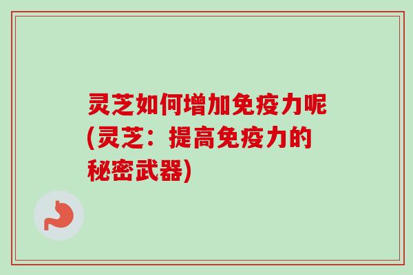 灵芝如何增加免疫力呢(灵芝:提高免疫力的秘密武器)-第1张图片-卓越灵芝孢子粉 灵芝如何增加免疫力呢(灵芝:提高免疫力的秘密武器)-第1张图片-卓越灵芝孢子粉