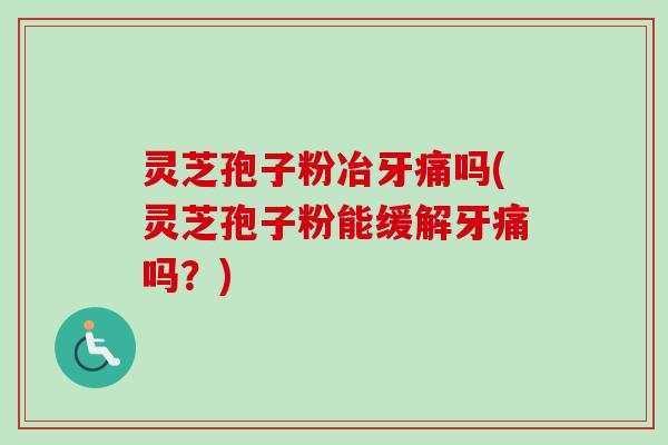 灵芝孢子粉冶牙痛吗(灵芝孢子粉能缓解牙痛吗?)-第1张图片-卓越灵芝孢子粉 灵芝孢子粉冶牙痛吗(灵芝孢子粉能缓解牙痛吗?)-第1张图片-卓越灵芝孢子粉