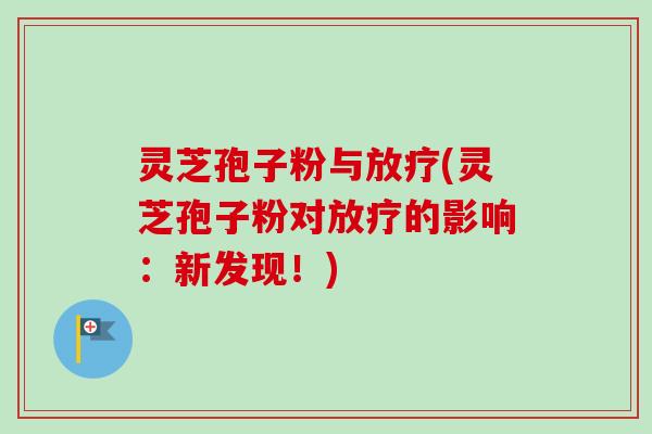 灵芝孢子粉与放疗(灵芝孢子粉对放疗的影响:新发现!)-第1张图片-卓越灵芝孢子粉 灵芝孢子粉与放疗(灵芝孢子粉对放疗的影响:新发现!)-第1张图片-卓越灵芝孢子粉