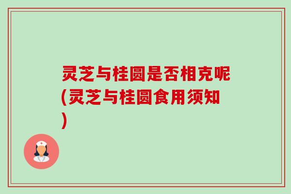 灵芝与桂圆是否相克呢(灵芝与桂圆食用须知)-第1张图片-卓越灵芝孢子粉 灵芝与桂圆是否相克呢(灵芝与桂圆食用须知)-第1张图片-卓越灵芝孢子粉