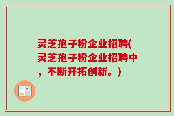 灵芝孢子粉企业招聘(灵芝孢子粉企业招聘中,不断开拓创新。)-第1张图片-卓越灵芝孢子粉 灵芝孢子粉企业招聘(灵芝孢子粉企业招聘中,不断开拓创新。)-第1张图片-卓越灵芝孢子粉