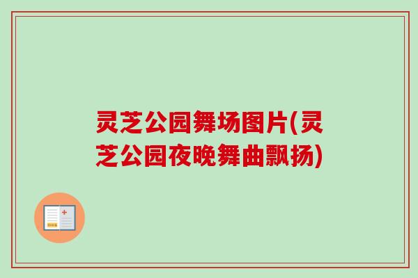 灵芝公园舞场图片(灵芝公园夜晚舞曲飘扬)-第1张图片-卓越灵芝孢子粉 灵芝公园舞场图片(灵芝公园夜晚舞曲飘扬)-第1张图片-卓越灵芝孢子粉