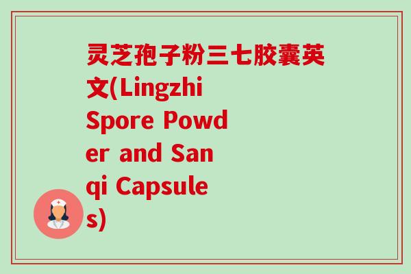 灵芝孢子粉三七胶囊英文(Lingzhi Spore Powder and Sanqi Capsules)-第1张图片-卓越灵芝孢子粉 灵芝孢子粉三七胶囊英文(Lingzhi Spore Powder and Sanqi Capsules)-第1张图片-卓越灵芝孢子粉